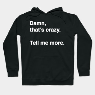 Damn That's Crazy. Tell Me More. (White Text) Hoodie